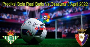 Prediksi Bola Real Betis Vs Osasuna 3 April 2022
