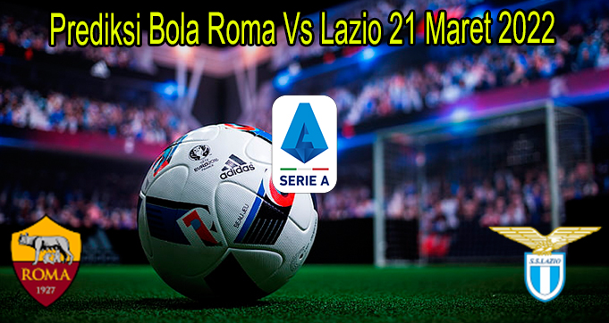 Prediksi Bola Roma Vs Lazio 21 Maret 2022