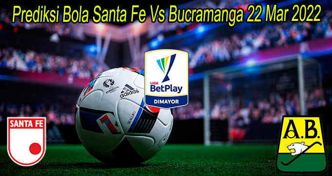 Prediksi Bola Santa Fe Vs Bucramanga 22 Mar 2022