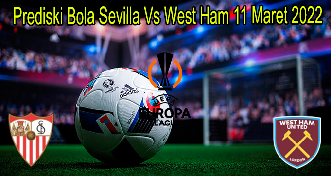 Prediski Bola Sevilla Vs West Ham 11 Maret 2022