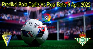 Prediksi Bola Cadiz Vs Real Betis 9 April 2022