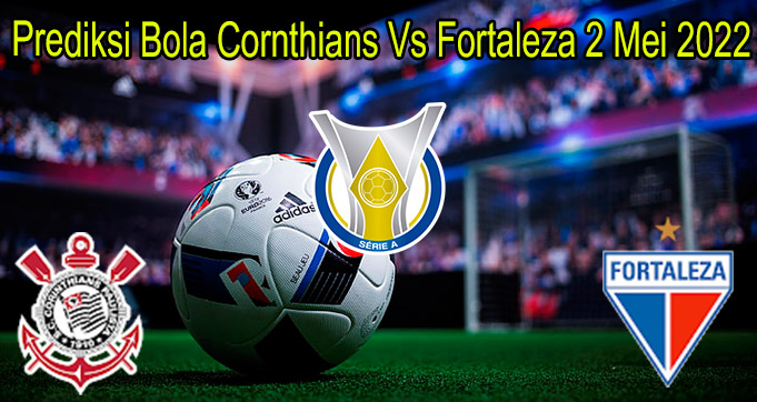 Prediksi Bola Cornthians Vs Fortaleza 2 Mei 2022