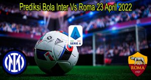 Prediksi Bola Inter Vs Roma 23 April 2022
