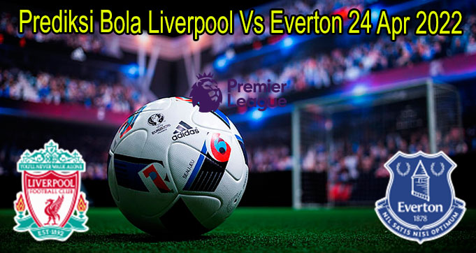 Prediksi Bola Liverpool Vs Everton 24 Apr 2022