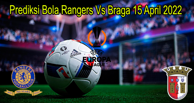 Prediksi Bola Rangers Vs Braga 15 April 2022