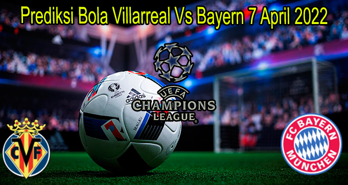 Prediksi Bola Villarreal Vs Bayern 7 April 2022