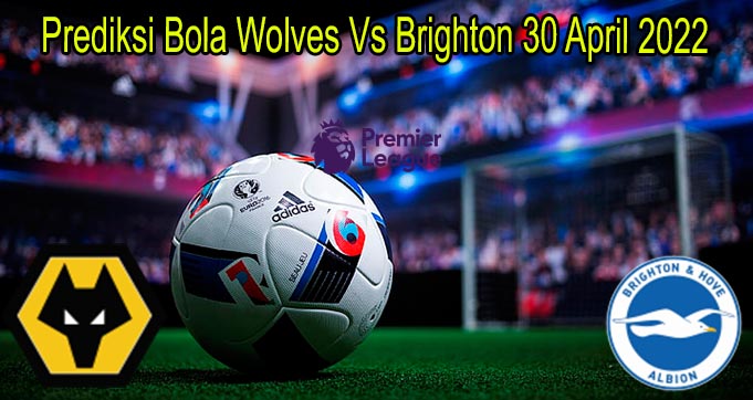 Prediksi Bola Wolves Vs Brighton 30 April 2022