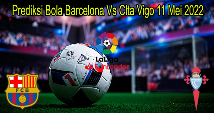 Prediksi Bola Barcelona Vs Clta Vigo 11 Mei 2022