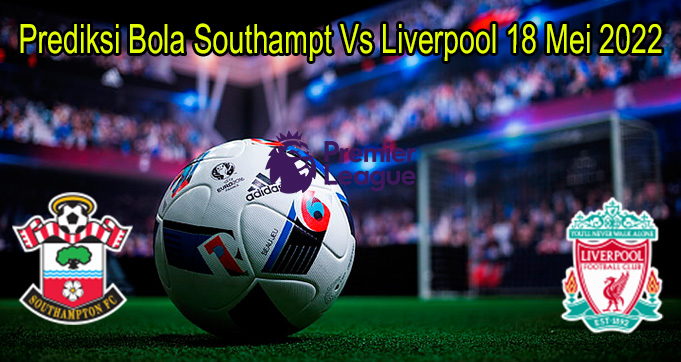 Prediksi Bola Southampt Vs Liverpool 18 Mei 2022