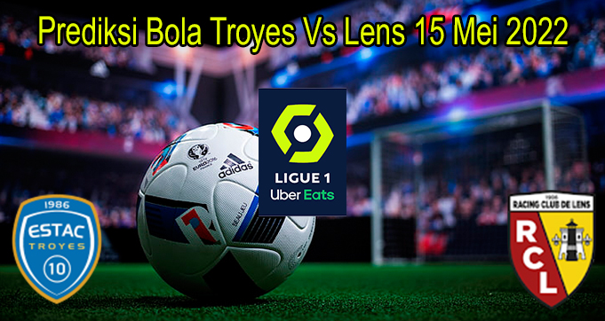Prediksi Bola Troyes Vs Lens 15 Mei 2022