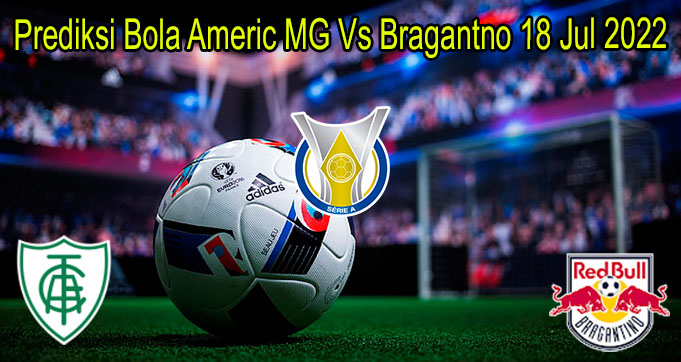 Prediksi Bola Americ MG Vs Bragantno 18 Jul 2022