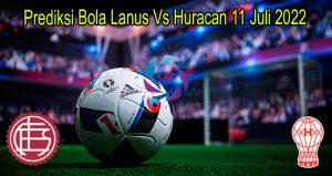 Prediksi Bola Lanus Vs Huracan 11 Juli 2022