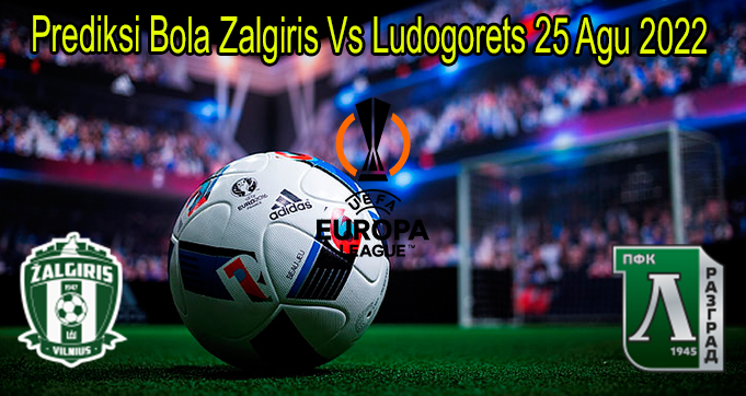 Prediksi Bola Zalgiris Vs Ludogorets 25 Agu 2022