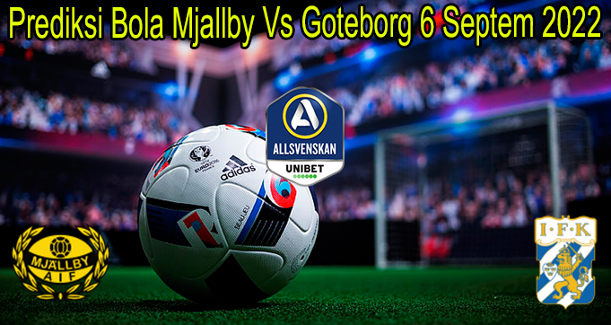 Prediksi Bola Mjallby Vs Goteborg 6 Septem 2022