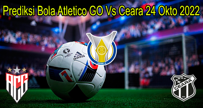 Prediksi Bola Atletico GO Vs Ceara 24 Okto 2022