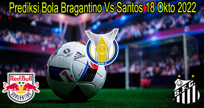 Prediksi Bola Bragantino Vs Santos 18 Okto 2022