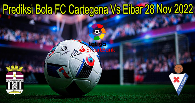 Prediksi Bola FC Cartegena Vs Eibar 28 Nov 2022
