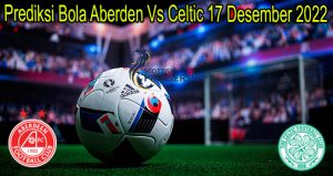 Prediksi Bola Aberden Vs Celtic 17 Desember 2022