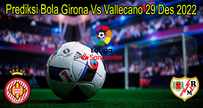 Prediksi Bola Girona Vs Vallecano 29 Des 2022