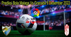 Prediksi Bola Malaga Vs Granada 9 Desember 2022