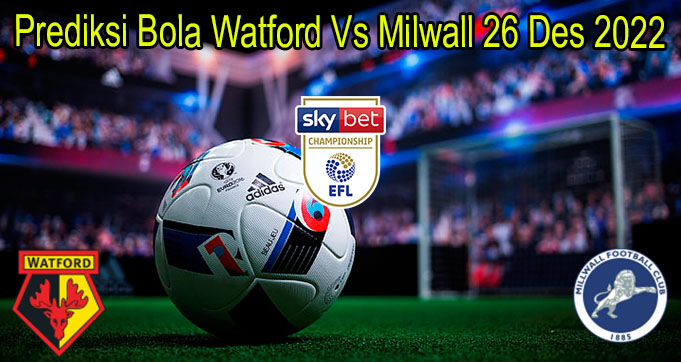 Prediksi Bola Watford Vs Milwall 26 Des 2022