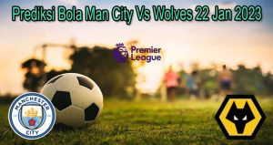 Prediksi Bola Man City Vs Wolves 22 Jan 2023