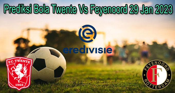 Prediksi Bola Twente Vs Feyenoord 29 Jan 2023
