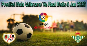 Prediksi Bola Vallecano Vs Real Betis 8 Jan 2023