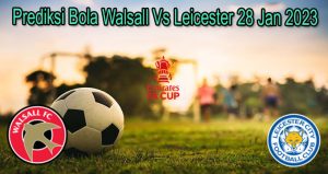 Prediksi Bola Walsall Vs Leicester 28 Jan 2023