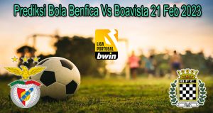 Prediksi Bola Benfica Vs Boavista 21 Feb 2023