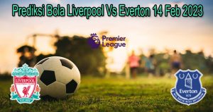 Prediksi Bola Liverpool Vs Everton 14 Feb 2023
