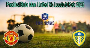 Prediksi Bola Man United Vs Leeds 9 Feb 2023