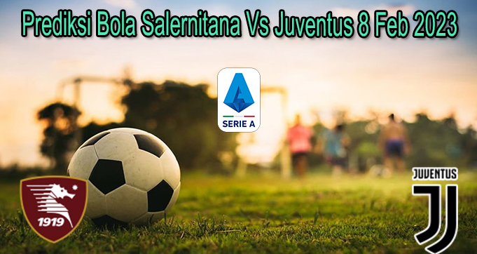 Prediksi Bola Salernitana Vs Juventus 8 Feb 2023