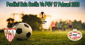 Prediksi Bola Sevilla Vs PSV 17 Febuari 2023