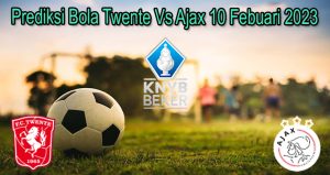 Prediksi Bola Twente Vs Ajax 10 Febuari 2023