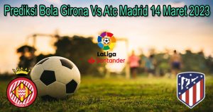 Prediksi Bola Girona Vs Atc Madrid 14 Maret 2023