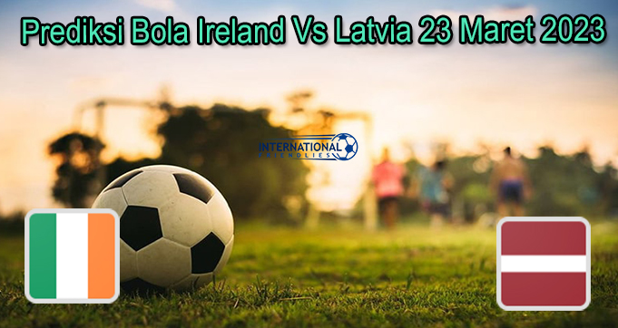 Prediksi Bola Ireland Vs Latvia 23 Maret 2023