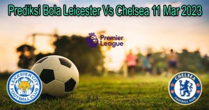 Prediksi Bola Leicester Vs Chelsea 11 Mar 2023