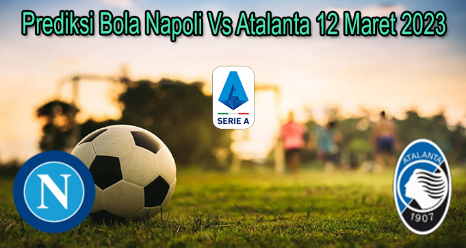 Prediksi Bola Napoli Vs Atalanta 12 Maret 2023