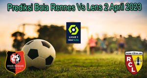 Prediksi Bola Rennes Vs Lens 2 April 2023