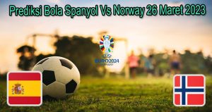 Prediksi Bola Spanyol Vs Norway 26 Maret 2023