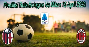 Prediksi Bola Bologna Vs Milan 15 April 2023