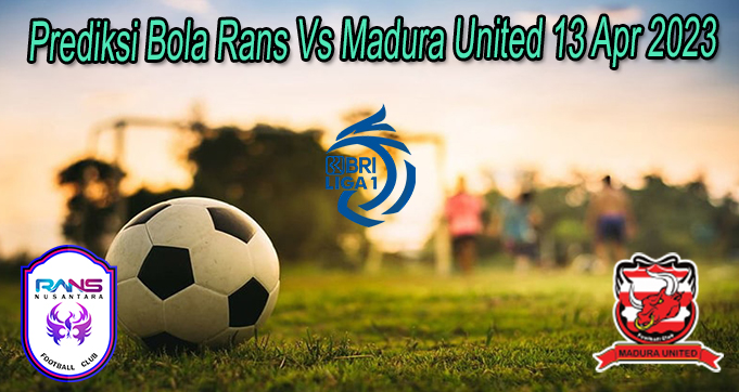 Prediksi Bola Rans Vs Madura United 13 Apr 2023