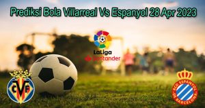 Prediksi Bola Villarreal Vs Espanyol 28 Apr 2023