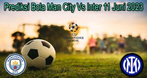 Prediksi Bola Man City Vs Inter 11 Juni 2023