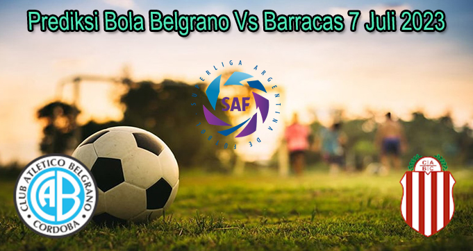 Prediksi Bola Belgrano Vs Barracas 7 Juli 2023